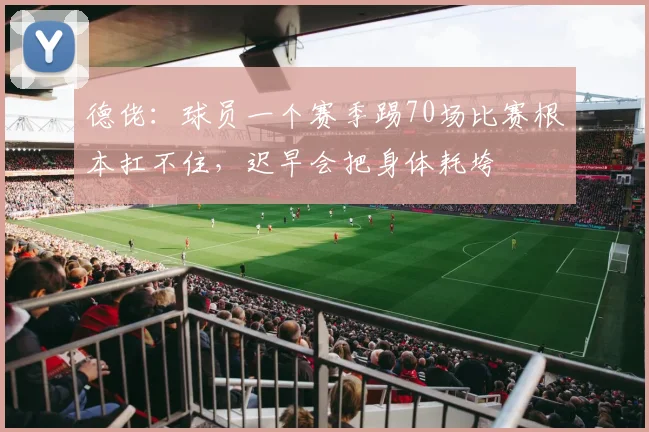德佬：球员一个赛季踢70场比赛根本扛不住，迟早会把身体耗垮