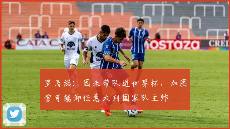 罗马诺：因未带队进世界杯，加图索可能卸任意大利国家队主帅