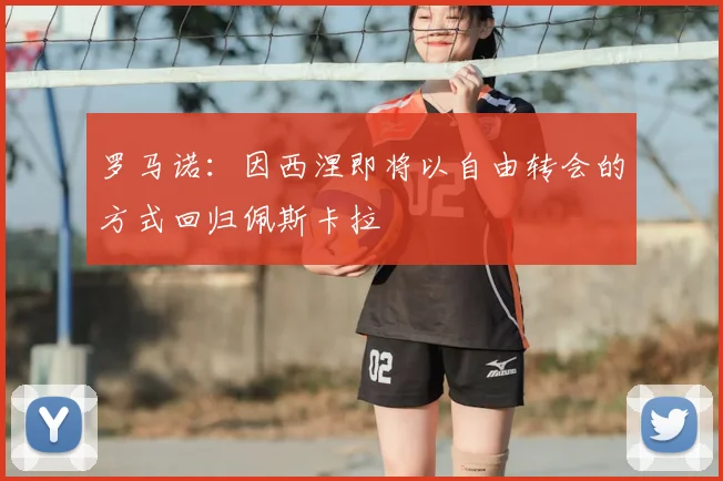 罗马诺：因西涅即将以自由转会的方式回归佩斯卡拉