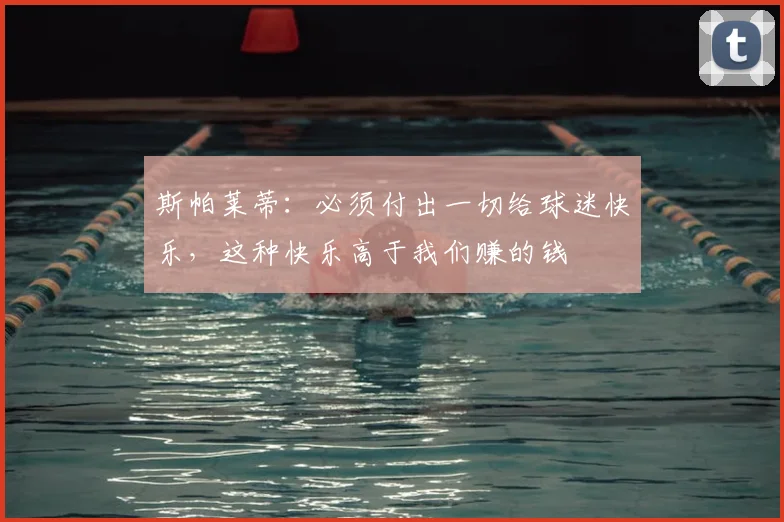 斯帕莱蒂：必须付出一切给球迷快乐，这种快乐高于我们赚的钱