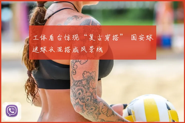 工体看台惊现“复古穿搭” 国安球迷球衣混搭成风景线