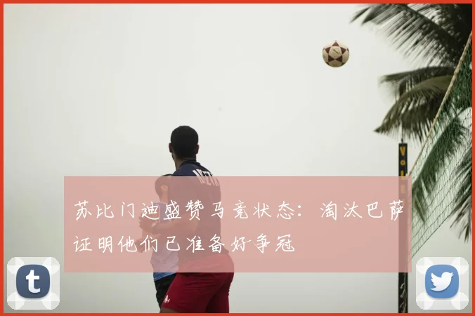 苏比门迪盛赞马竞状态：淘汰巴萨证明他们已准备好争冠