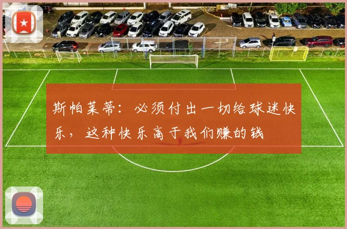 斯帕莱蒂：必须付出一切给球迷快乐，这种快乐高于我们赚的钱