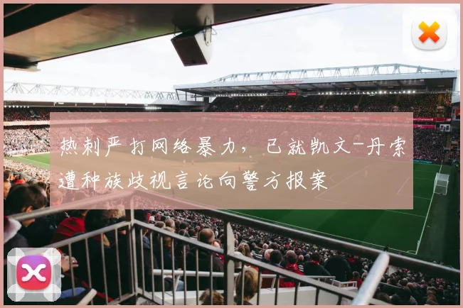 热刺严打网络暴力，已就凯文-丹索遭种族歧视言论向警方报案